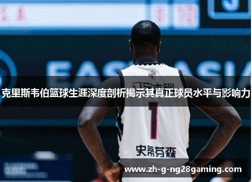 克里斯韦伯篮球生涯深度剖析揭示其真正球员水平与影响力