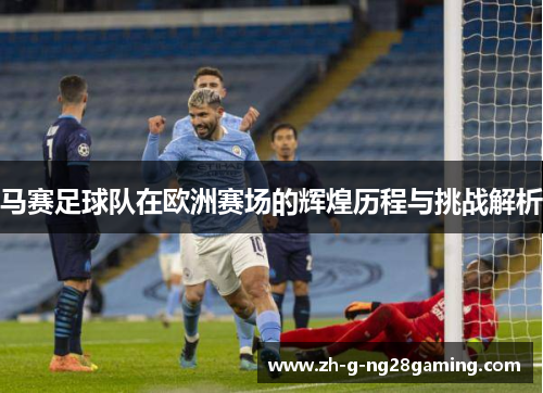 马赛足球队在欧洲赛场的辉煌历程与挑战解析
