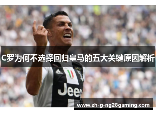 C罗为何不选择回归皇马的五大关键原因解析