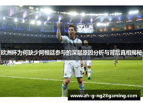欧洲杯为何缺少阿根廷参与的深层原因分析与背后真相揭秘