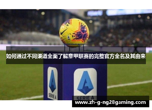 如何通过不同渠道全面了解意甲联赛的完整官方全名及其由来