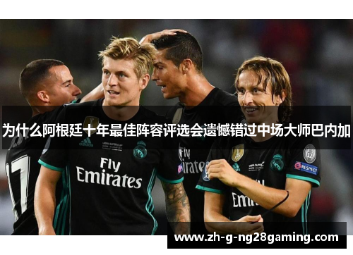 为什么阿根廷十年最佳阵容评选会遗憾错过中场大师巴内加