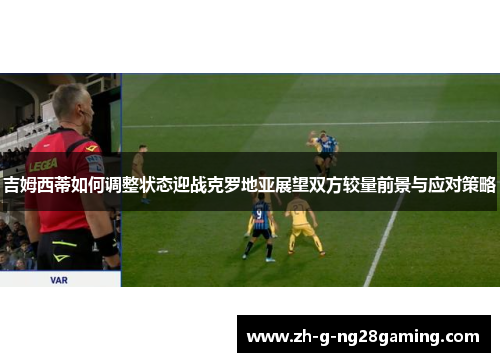 吉姆西蒂如何调整状态迎战克罗地亚展望双方较量前景与应对策略