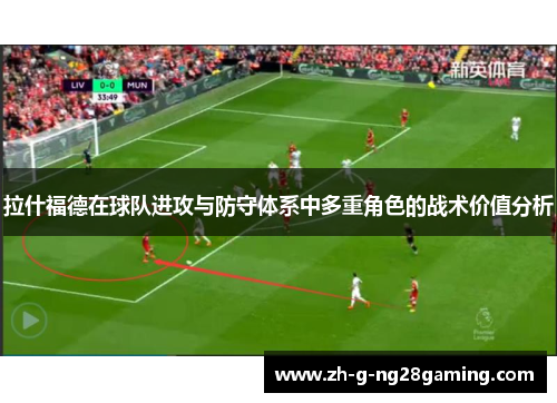 拉什福德在球队进攻与防守体系中多重角色的战术价值分析