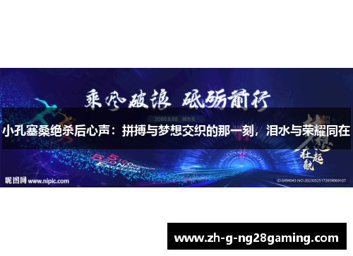 小孔塞桑绝杀后心声：拼搏与梦想交织的那一刻，泪水与荣耀同在