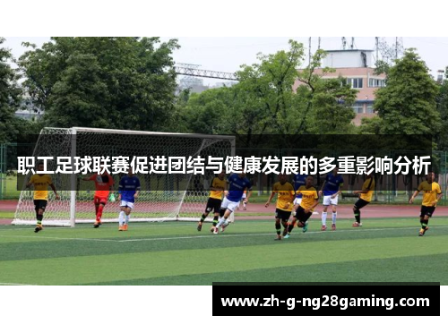 职工足球联赛促进团结与健康发展的多重影响分析