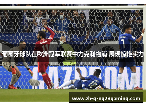 葡萄牙球队在欧洲冠军联赛中力克利物浦 展现惊艳实力