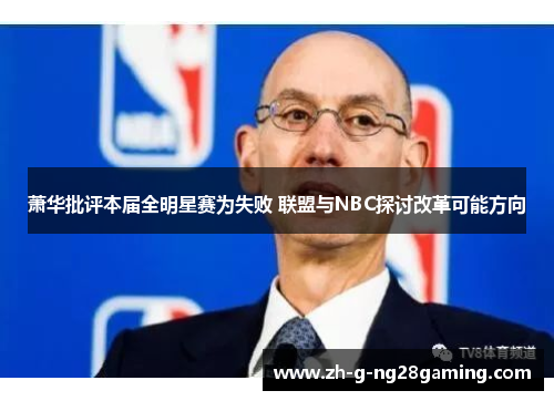 萧华批评本届全明星赛为失败 联盟与NBC探讨改革可能方向