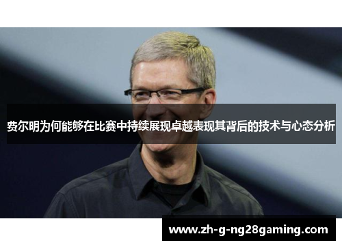 费尔明为何能够在比赛中持续展现卓越表现其背后的技术与心态分析