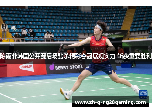 陈雨菲韩国公开赛后场劈杀精彩夺冠展现实力 斩获重要胜利