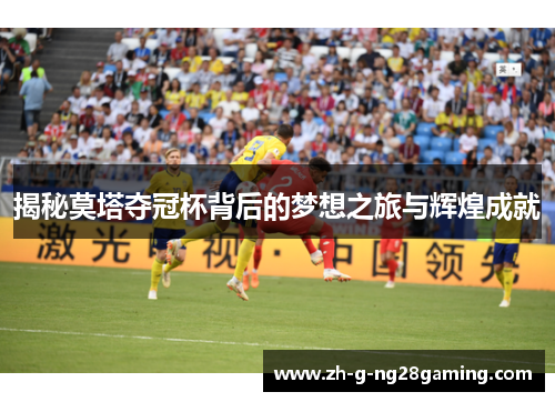 揭秘莫塔夺冠杯背后的梦想之旅与辉煌成就