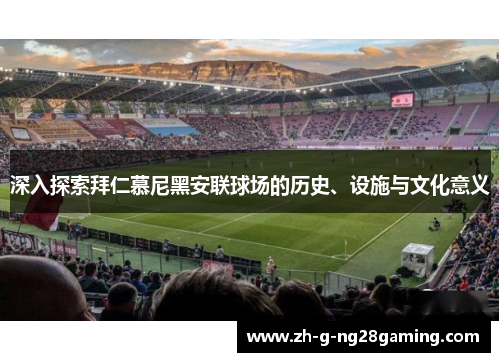 深入探索拜仁慕尼黑安联球场的历史、设施与文化意义