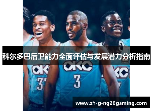 科尔多巴后卫能力全面评估与发展潜力分析指南