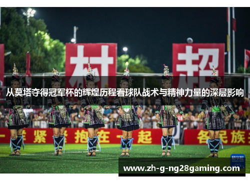 从莫塔夺得冠军杯的辉煌历程看球队战术与精神力量的深层影响