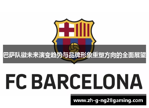 巴萨队徽未来演变趋势与品牌形象重塑方向的全面展望