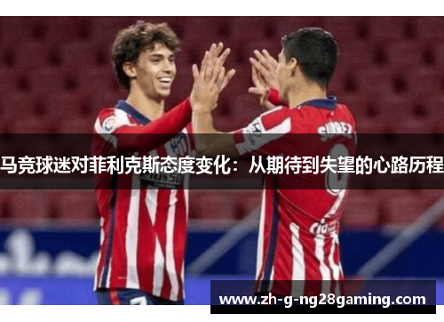 马竞球迷对菲利克斯态度变化：从期待到失望的心路历程