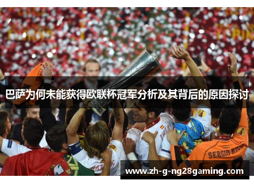 巴萨为何未能获得欧联杯冠军分析及其背后的原因探讨