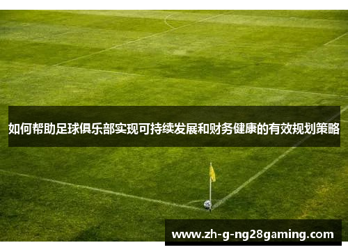 如何帮助足球俱乐部实现可持续发展和财务健康的有效规划策略