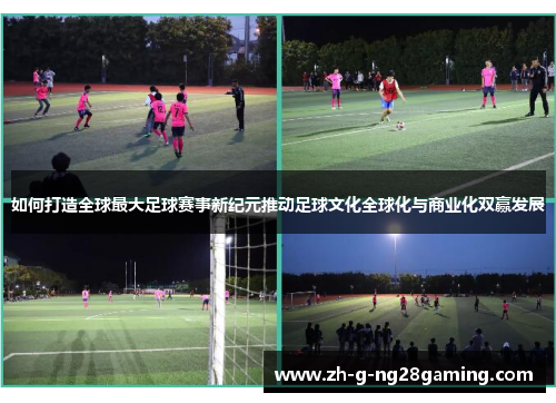 如何打造全球最大足球赛事新纪元推动足球文化全球化与商业化双赢发展