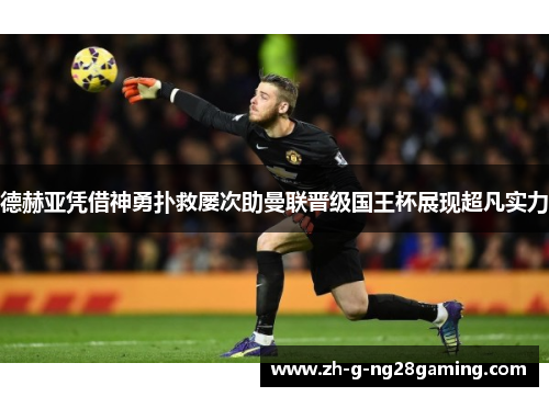 德赫亚凭借神勇扑救屡次助曼联晋级国王杯展现超凡实力