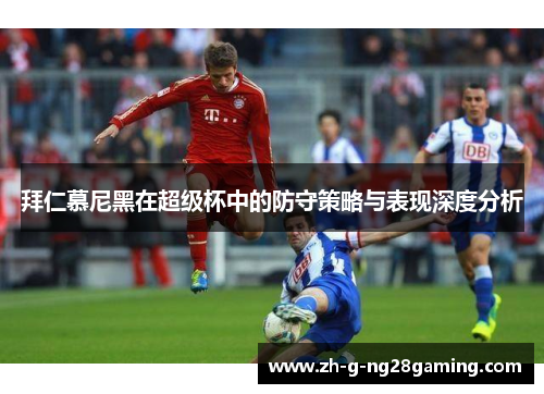 拜仁慕尼黑在超级杯中的防守策略与表现深度分析