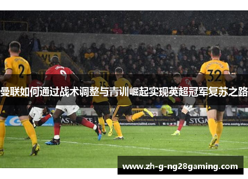 曼联如何通过战术调整与青训崛起实现英超冠军复苏之路