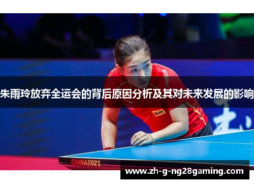 朱雨玲放弃全运会的背后原因分析及其对未来发展的影响