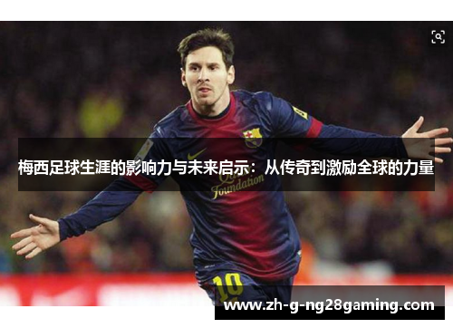 梅西足球生涯的影响力与未来启示：从传奇到激励全球的力量