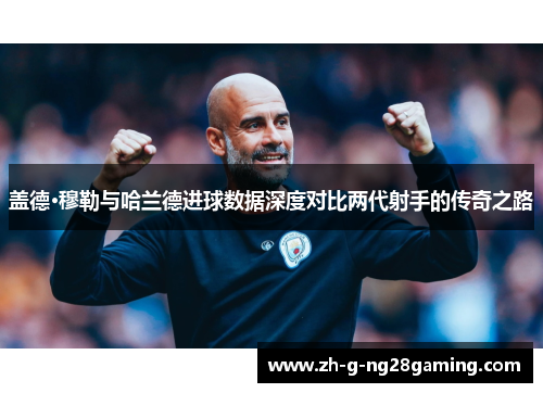 盖德·穆勒与哈兰德进球数据深度对比两代射手的传奇之路