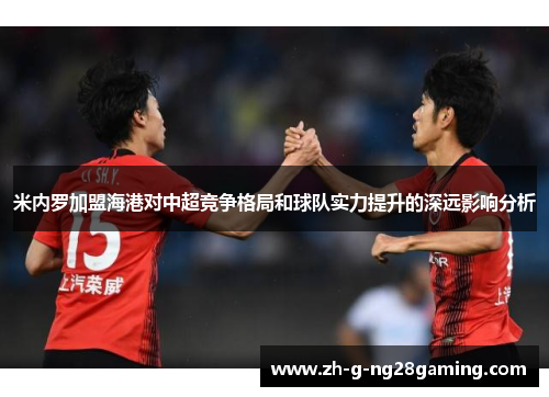 米内罗加盟海港对中超竞争格局和球队实力提升的深远影响分析