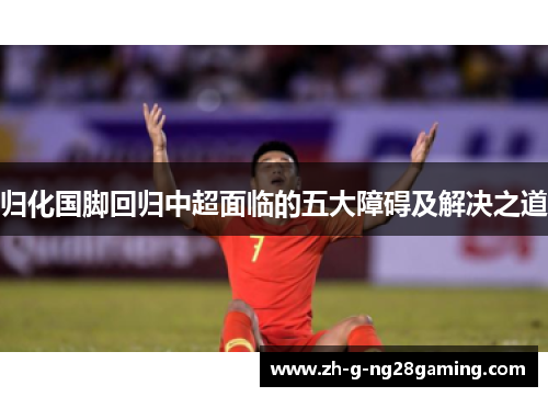 归化国脚回归中超面临的五大障碍及解决之道