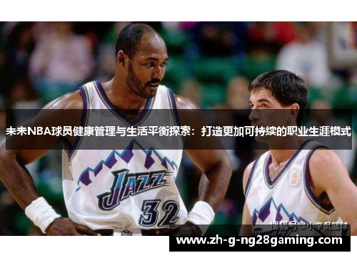 未来NBA球员健康管理与生活平衡探索：打造更加可持续的职业生涯模式