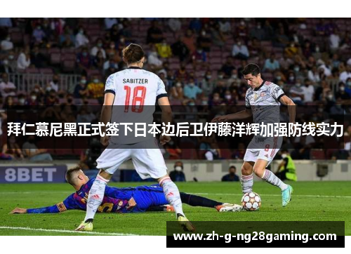拜仁慕尼黑正式签下日本边后卫伊藤洋辉加强防线实力