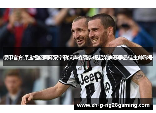 德甲官方评选揭晓阿隆索率勒沃库森强势崛起荣膺赛季最佳主帅称号