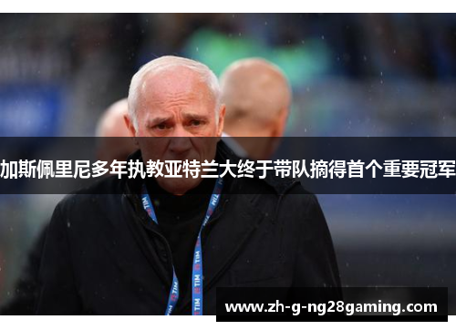 加斯佩里尼多年执教亚特兰大终于带队摘得首个重要冠军